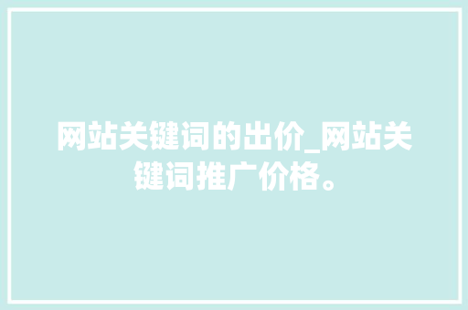 网站关键词的出价_网站关键词推广价格。 网站关键词的出价_网站关键词推广价格。 SEO关键词
