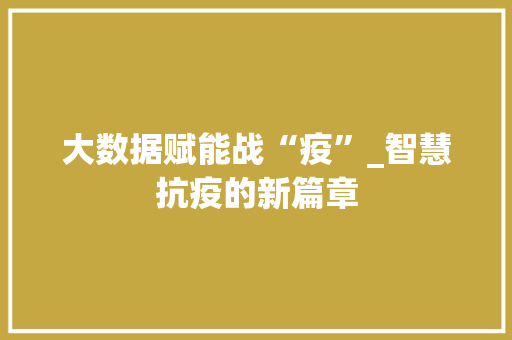 大数据赋能战“疫”_智慧抗疫的新篇章