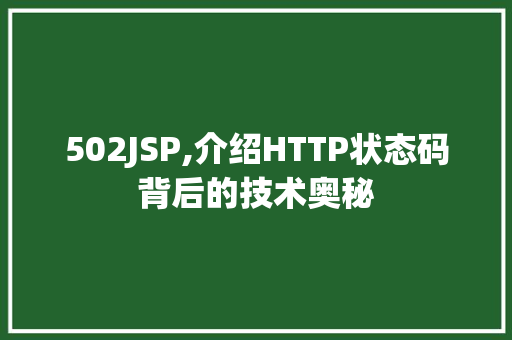 502JSP,介绍HTTP状态码背后的技术奥秘