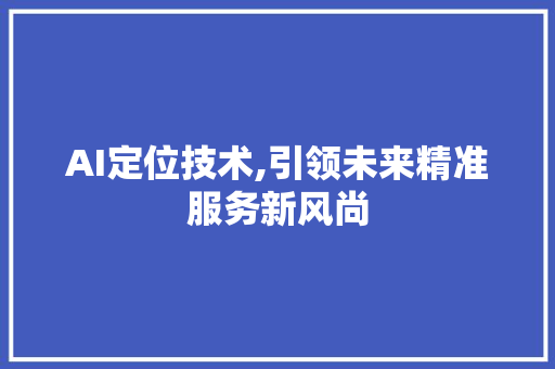 AI定位技术,引领未来精准服务新风尚 百度SEO
