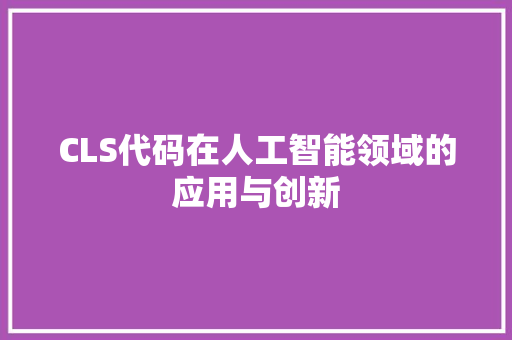 CLS代码在人工智能领域的应用与创新 搜狗SEO