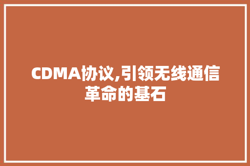 CDMA协议,引领无线通信革命的基石 百度SEO