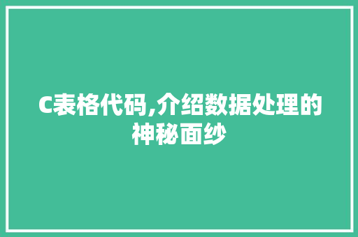 C表格代码,介绍数据处理的神秘面纱 SEO关键词