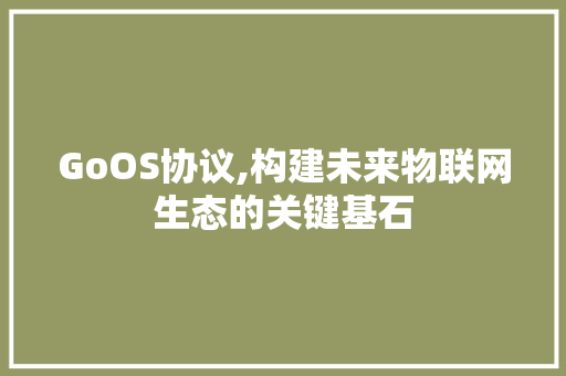 GoOS协议,构建未来物联网生态的关键基石