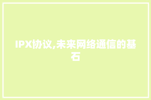 IPX协议,未来网络通信的基石 网站建设公司