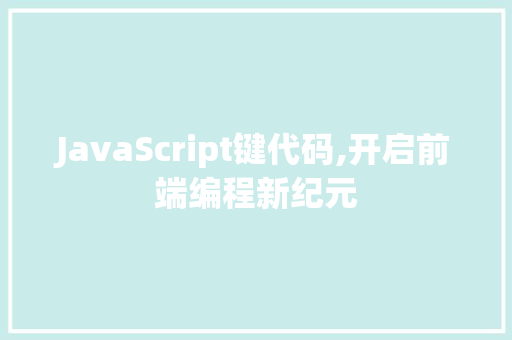 JavaScript键代码,开启前端编程新纪元 百度SEO