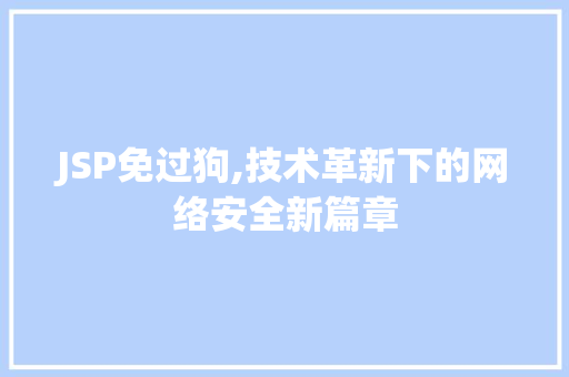 JSP免过狗,技术革新下的网络安全新篇章 必应SEO