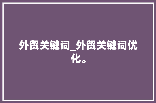 外贸关键词_外贸关键词优化。 外贸关键词_外贸关键词优化。 SEO关键词