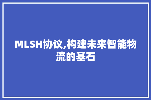 MLSH协议,构建未来智能物流的基石 百度SEO