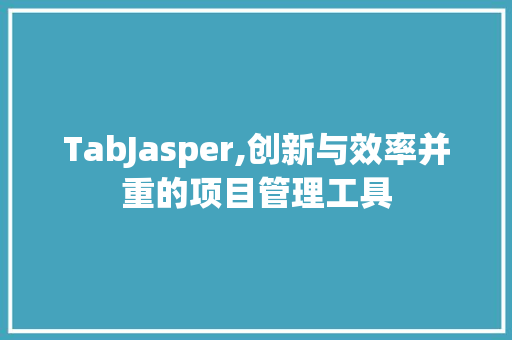 TabJasper,创新与效率并重的项目管理工具