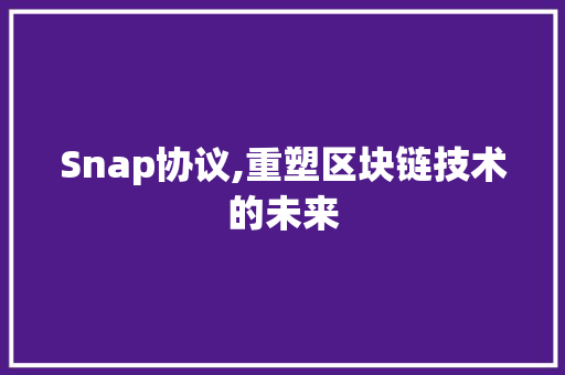 Snap协议,重塑区块链技术的未来