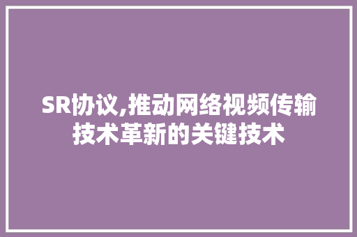 SR协议,推动网络视频传输技术革新的关键技术