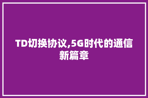 TD切换协议,5G时代的通信新篇章