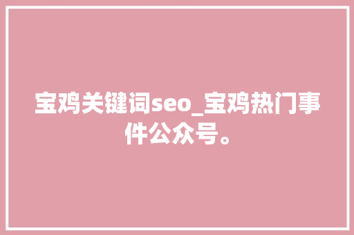宝鸡关键词seo_宝鸡热门事件公众号。 宝鸡关键词seo_宝鸡热门事件公众号。 SEO关键词