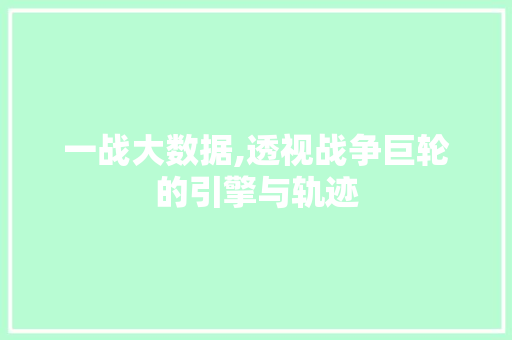 一战大数据,透视战争巨轮的引擎与轨迹