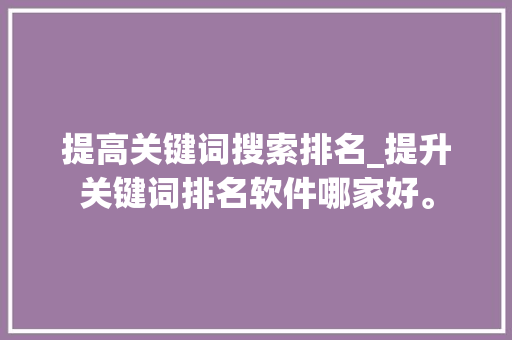 提高关键词搜索排名_提升关键词排名软件哪家好。 提高关键词搜索排名_提升关键词排名软件哪家好。 SEO关键词