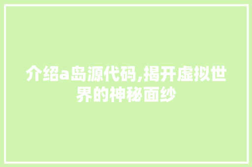 介绍a岛源代码,揭开虚拟世界的神秘面纱 SEO关键词