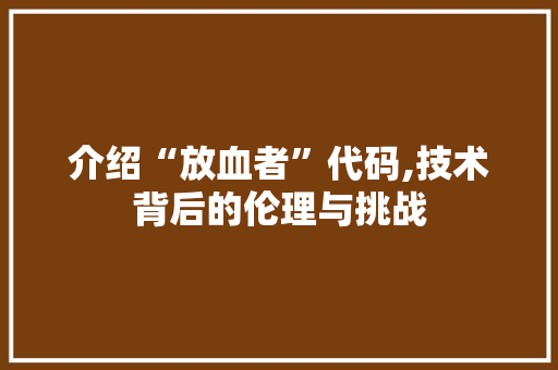 介绍“放血者”代码,技术背后的伦理与挑战 百度SEO