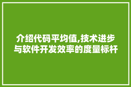 介绍代码平均值,技术进步与软件开发效率的度量标杆 必应SEO