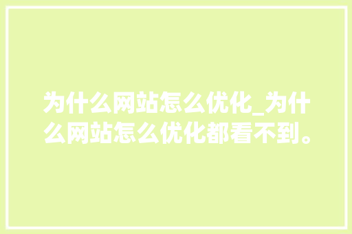 为什么网站怎么优化_为什么网站怎么优化都看不到。 为什么网站怎么优化_为什么网站怎么优化都看不到。 百度SEO
