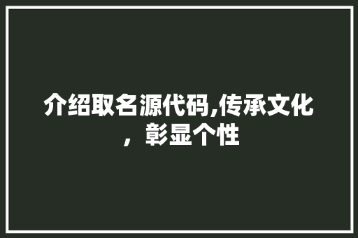 介绍取名源代码,传承文化，彰显个性 搜狗SEO