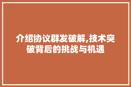 介绍协议群发破解,技术突破背后的挑战与机遇