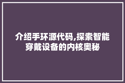 介绍手环源代码,探索智能穿戴设备的内核奥秘 神马SEO