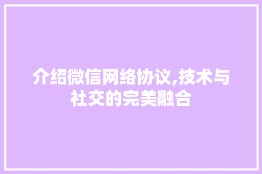 介绍微信网络协议,技术与社交的完美融合