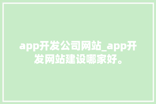 app开发公司网站_app开发网站建设哪家好。 app开发公司网站_app开发网站建设哪家好。 网站建设公司
