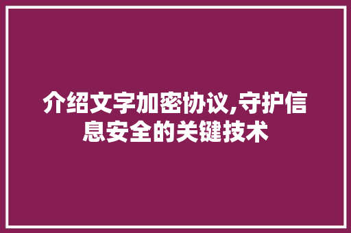 介绍文字加密协议,守护信息安全的关键技术 SEO关键词