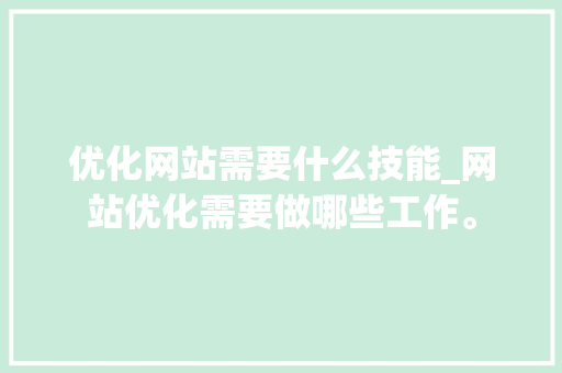 优化网站需要什么技能_网站优化需要做哪些工作。