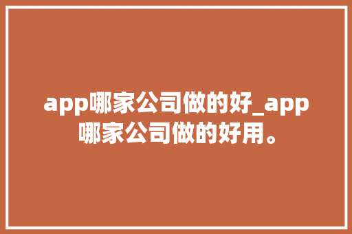 app哪家公司做的好_app哪家公司做的好用。 app哪家公司做的好_app哪家公司做的好用。 网站建设公司