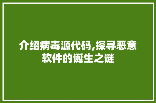 介绍病毒源代码,探寻恶意软件的诞生之谜
