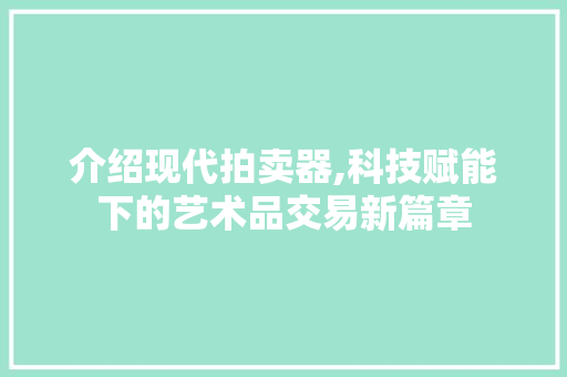 介绍现代拍卖器,科技赋能下的艺术品交易新篇章 必应SEO