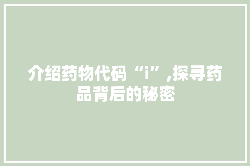 介绍药物代码“i”,探寻药品背后的秘密 搜狗SEO