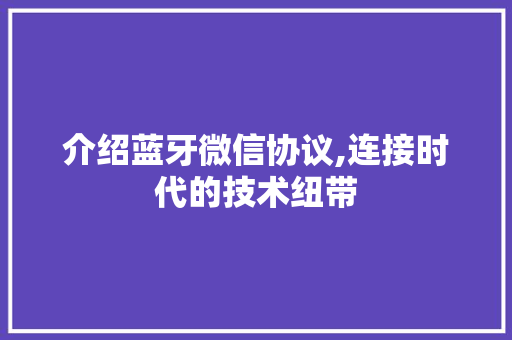 介绍蓝牙微信协议,连接时代的技术纽带 百度SEO