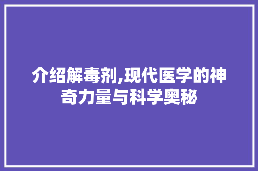 介绍解毒剂,现代医学的神奇力量与科学奥秘 搜狗SEO