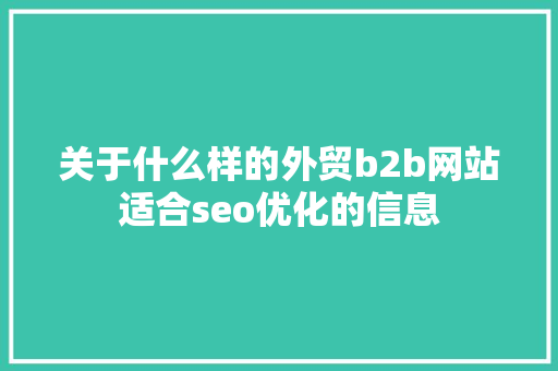 关于什么样的外贸b2b网站适合seo优化的信息 关于什么样的外贸b2b网站适合seo优化的信息 搜狗SEO