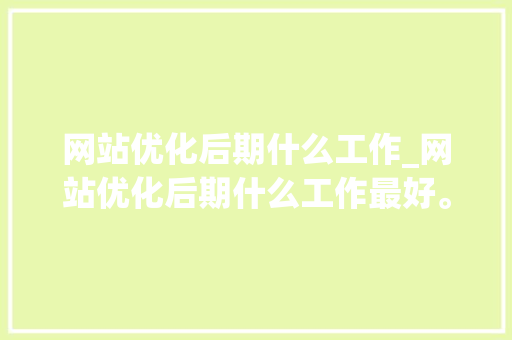网站优化后期什么工作_网站优化后期什么工作最好。 网站优化后期什么工作_网站优化后期什么工作最好。 SEO关键词