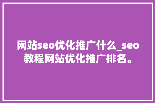 网站seo优化推广什么_seo教程网站优化推广排名。