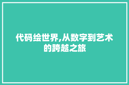 代码绘世界,从数字到艺术的跨越之旅