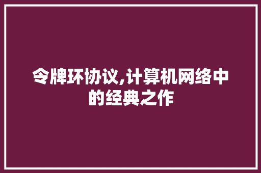 令牌环协议,计算机网络中的经典之作 神马SEO