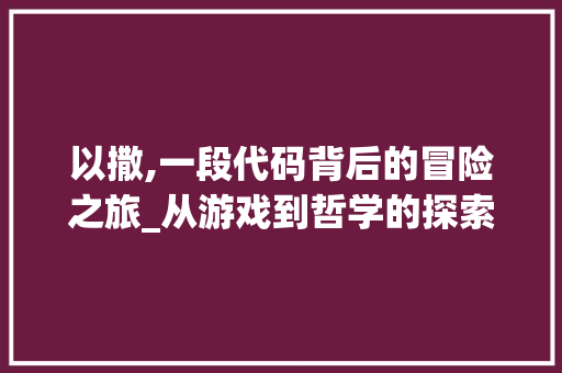 以撒,一段代码背后的冒险之旅_从游戏到哲学的探索