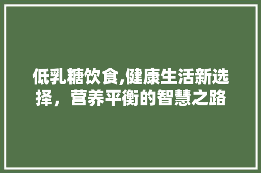 低乳糖饮食,健康生活新选择，营养平衡的智慧之路