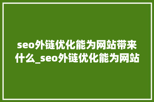seo外链优化能为网站带来什么_seo外链优化能为网站带来什么效果。 seo外链优化能为网站带来什么_seo外链优化能为网站带来什么效果。 神马SEO