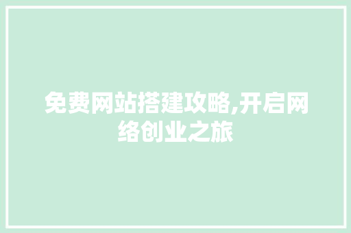 免费网站搭建攻略,开启网络创业之旅