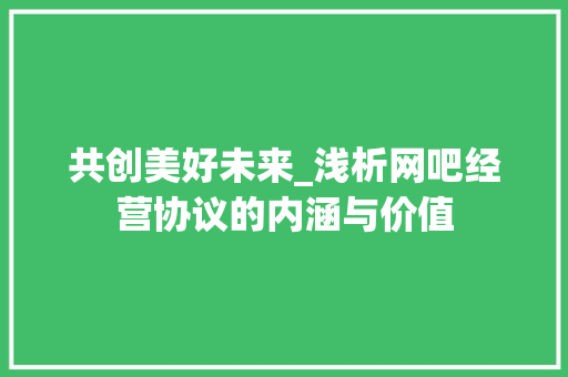 共创美好未来_浅析网吧经营协议的内涵与价值 搜狗SEO