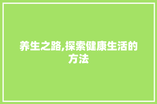 养生之路,探索健康生活的方法 网站建设公司