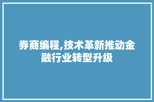 券商编程,技术革新推动金融行业转型升级 百度SEO
