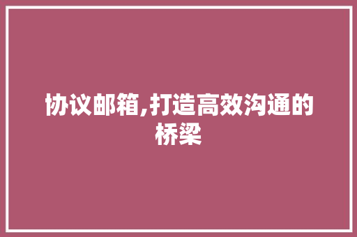 协议邮箱,打造高效沟通的桥梁 百度SEO